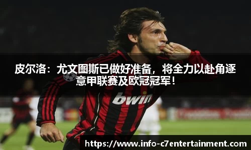 皮尔洛：尤文图斯已做好准备，将全力以赴角逐意甲联赛及欧冠冠军！