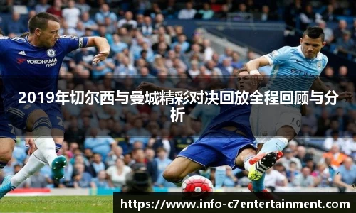 2019年切尔西与曼城精彩对决回放全程回顾与分析